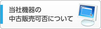 当社機器の中古販売可否について